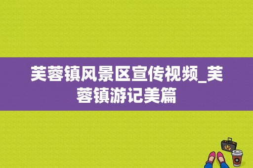 芙蓉镇风景区宣传视频_芙蓉镇游记美篇