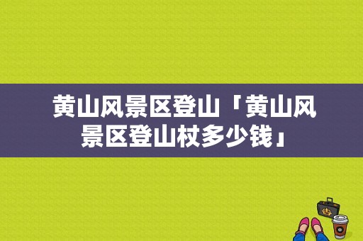  黄山风景区登山「黄山风景区登山杖多少钱」