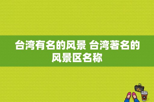 台湾有名的风景 台湾著名的风景区名称-图1