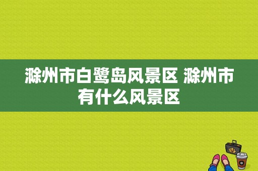 滁州市白鹭岛风景区 滁州市有什么风景区