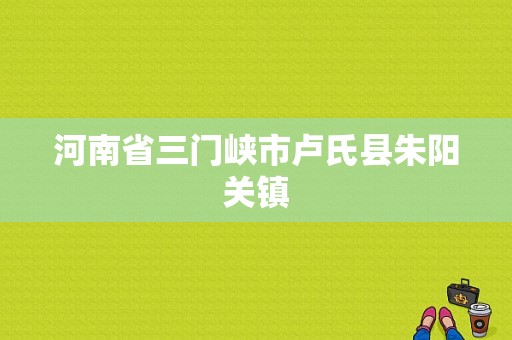 河南省三门峡市卢氏县朱阳关镇-图1