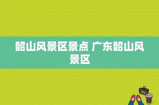 韶山风景区景点 广东韶山风景区