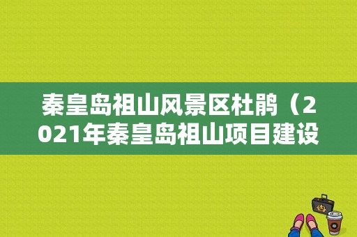 秦皇岛祖山风景区杜鹃（2021年秦皇岛祖山项目建设）-图1