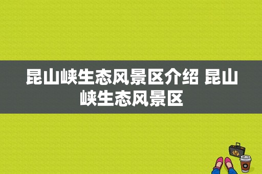 昆山峡生态风景区介绍 昆山峡生态风景区-图1