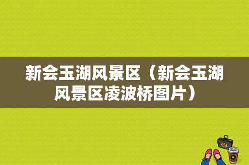 新会玉湖风景区（新会玉湖风景区凌波桥图片）