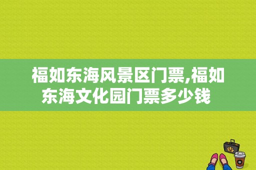 福如东海风景区门票,福如东海文化园门票多少钱 