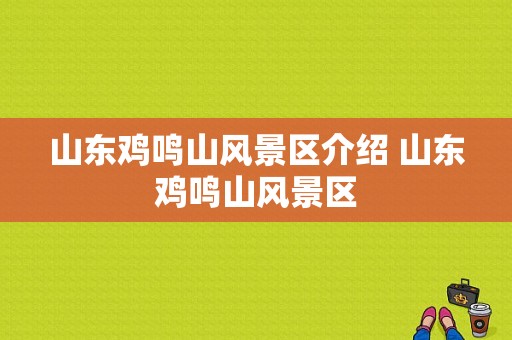 山东鸡鸣山风景区介绍 山东鸡鸣山风景区-图1