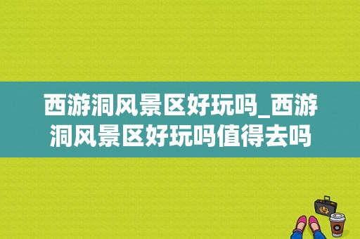 西游洞风景区好玩吗_西游洞风景区好玩吗值得去吗