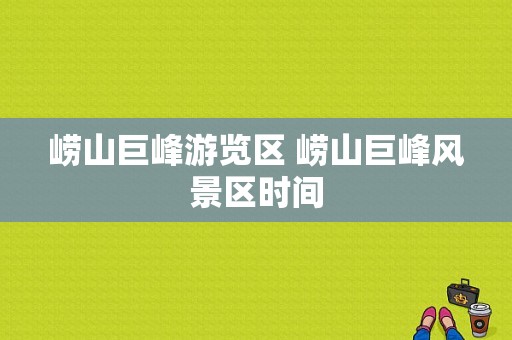 崂山巨峰游览区 崂山巨峰风景区时间-图1